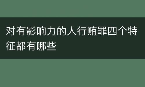 对有影响力的人行贿罪四个特征都有哪些