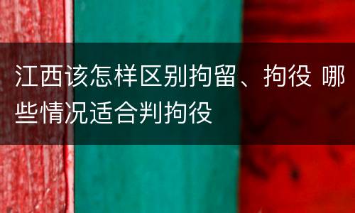 江西该怎样区别拘留、拘役 哪些情况适合判拘役