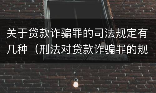 关于贷款诈骗罪的司法规定有几种（刑法对贷款诈骗罪的规定）