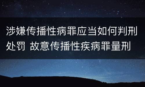 涉嫌传播性病罪应当如何判刑处罚 故意传播性疾病罪量刑
