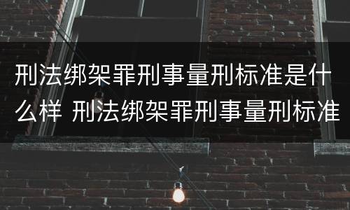 刑法绑架罪刑事量刑标准是什么样 刑法绑架罪刑事量刑标准是什么样的