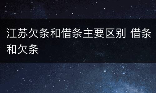江苏欠条和借条主要区别 借条和欠条