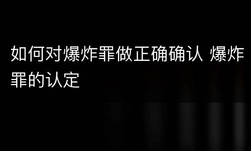 如何对爆炸罪做正确确认 爆炸罪的认定