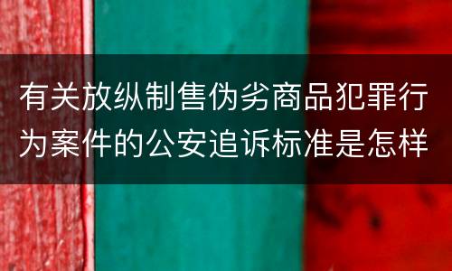 有关放纵制售伪劣商品犯罪行为案件的公安追诉标准是怎样的