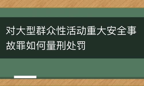 对大型群众性活动重大安全事故罪如何量刑处罚