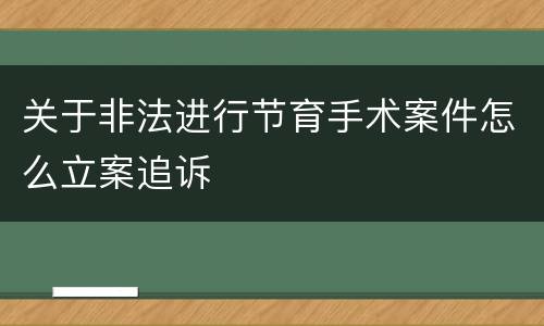 关于非法进行节育手术案件怎么立案追诉