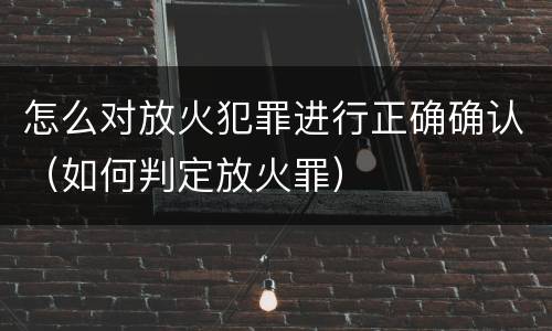 怎么对放火犯罪进行正确确认（如何判定放火罪）