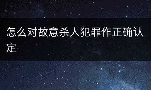 怎么对故意杀人犯罪作正确认定
