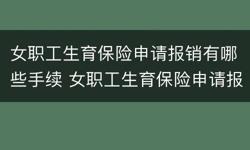 女职工生育保险申请报销有哪些手续 女职工生育保险申请报销有哪些手续和流程