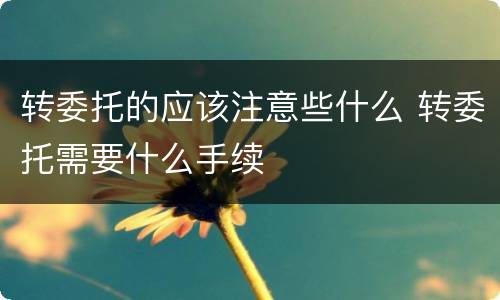 转委托的应该注意些什么 转委托需要什么手续