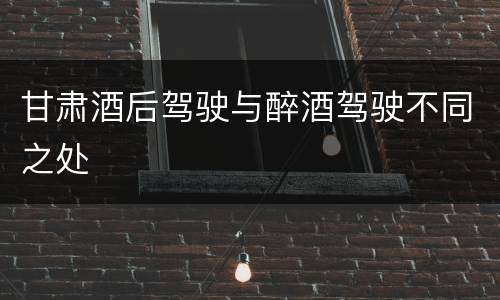 甘肃酒后驾驶与醉酒驾驶不同之处