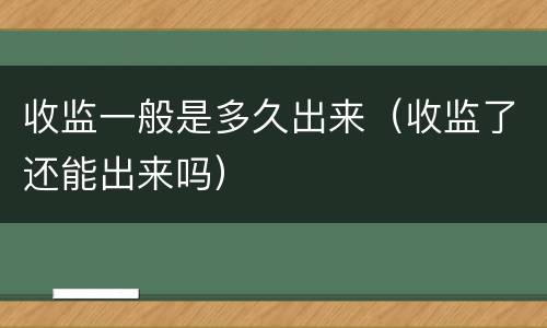 收监一般是多久出来（收监了还能出来吗）