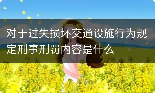 对于过失损坏交通设施行为规定刑事刑罚内容是什么