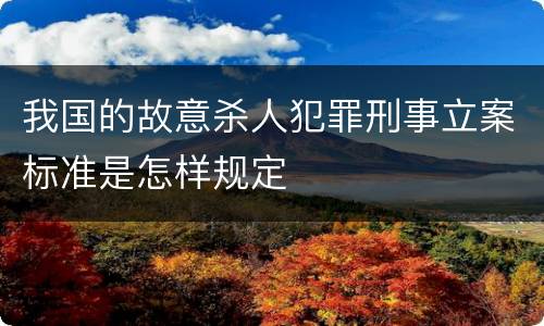 我国的故意杀人犯罪刑事立案标准是怎样规定