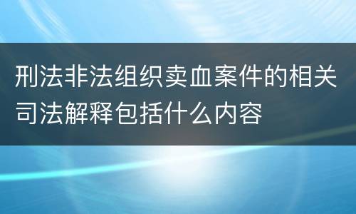 刑法非法组织卖血案件的相关司法解释包括什么内容