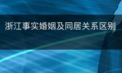 浙江事实婚姻及同居关系区别