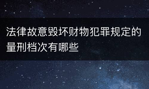 法律故意毁坏财物犯罪规定的量刑档次有哪些