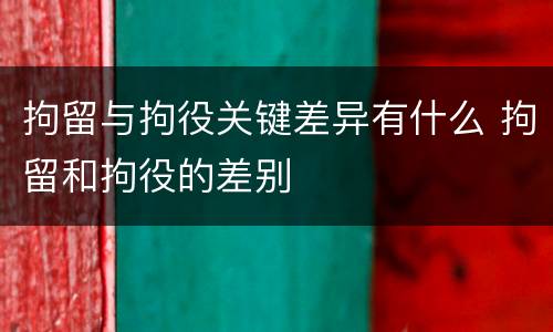 拘留与拘役关键差异有什么 拘留和拘役的差别