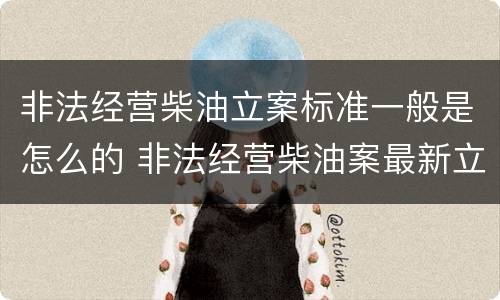 非法经营柴油立案标准一般是怎么的 非法经营柴油案最新立案标准和量刑