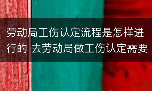 劳动局工伤认定流程是怎样进行的 去劳动局做工伤认定需要什么资料