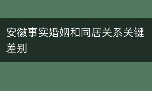 安徽事实婚姻和同居关系关键差别