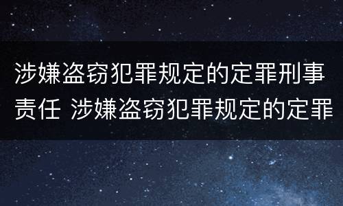 涉嫌盗窃犯罪规定的定罪刑事责任 涉嫌盗窃犯罪规定的定罪刑事责任是
