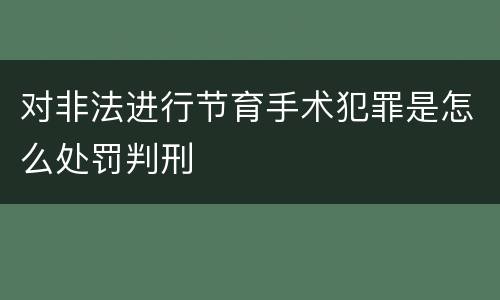 对非法进行节育手术犯罪是怎么处罚判刑
