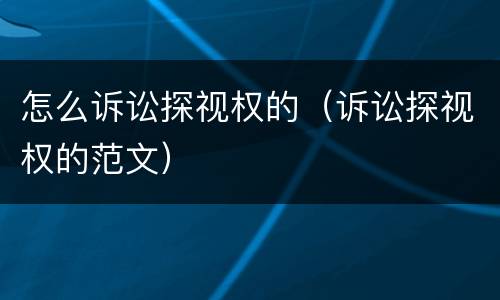 怎么诉讼探视权的（诉讼探视权的范文）