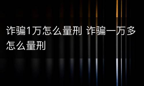 诈骗1万怎么量刑 诈骗一万多怎么量刑