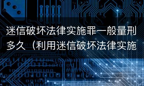 迷信破坏法律实施罪一般量刑多久（利用迷信破坏法律实施罪会判几年?）
