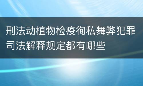 刑法动植物检疫徇私舞弊犯罪司法解释规定都有哪些