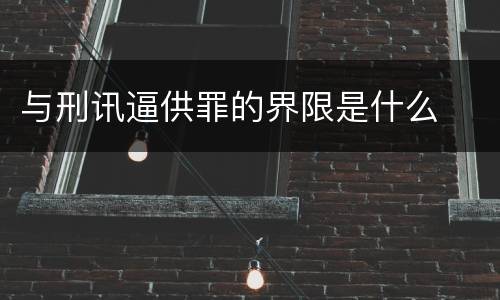 与刑讯逼供罪的界限是什么