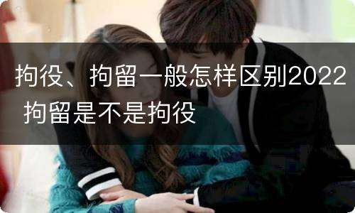 拘役、拘留一般怎样区别2022 拘留是不是拘役