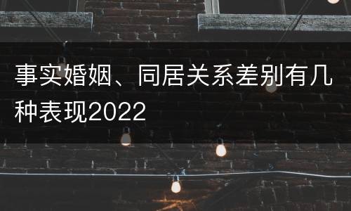 事实婚姻、同居关系差别有几种表现2022
