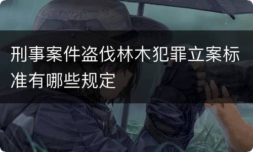 刑事案件盗伐林木犯罪立案标准有哪些规定