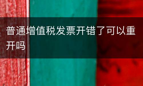 普通增值税发票开错了可以重开吗