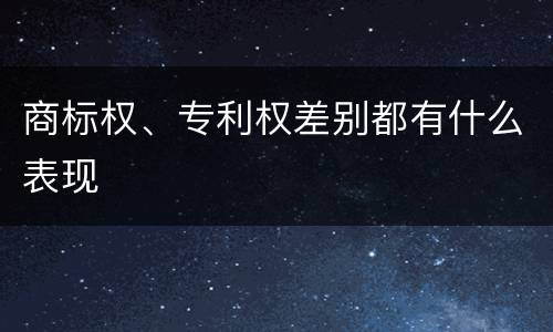 商标权、专利权差别都有什么表现
