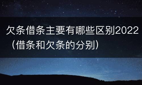欠条借条主要有哪些区别2022（借条和欠条的分别）