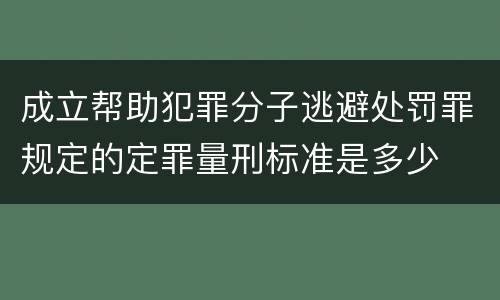 成立帮助犯罪分子逃避处罚罪规定的定罪量刑标准是多少