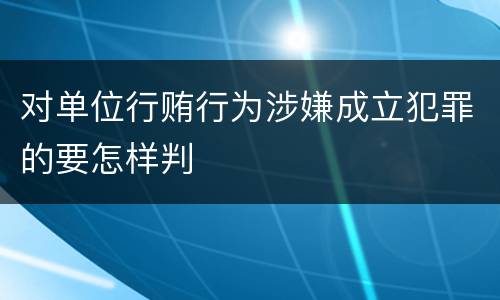 对单位行贿行为涉嫌成立犯罪的要怎样判