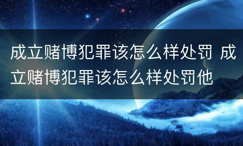 成立赌博犯罪该怎么样处罚 成立赌博犯罪该怎么样处罚他
