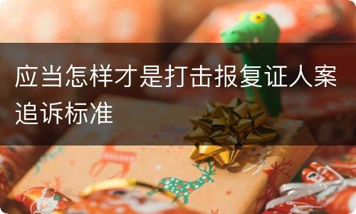应当怎样才是打击报复证人案追诉标准