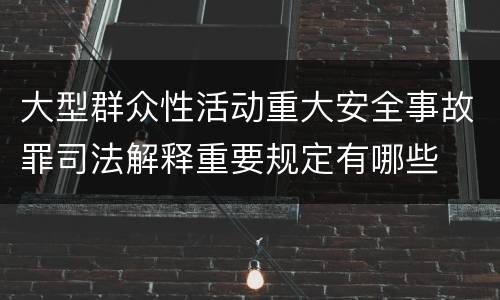 大型群众性活动重大安全事故罪司法解释重要规定有哪些