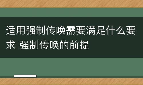 适用强制传唤需要满足什么要求 强制传唤的前提