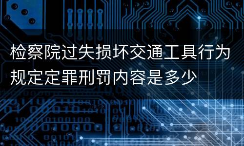 检察院过失损坏交通工具行为规定定罪刑罚内容是多少