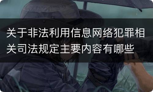 关于非法利用信息网络犯罪相关司法规定主要内容有哪些