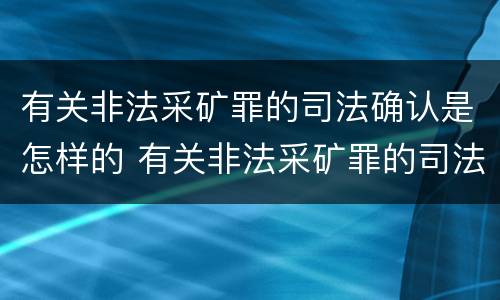 有关非法采矿罪的司法确认是怎样的 有关非法采矿罪的司法确认是怎样的处罚