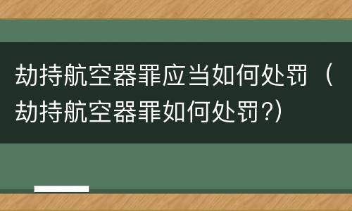 劫持航空器罪应当如何处罚（劫持航空器罪如何处罚?）