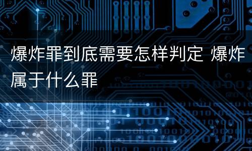 爆炸罪到底需要怎样判定 爆炸属于什么罪