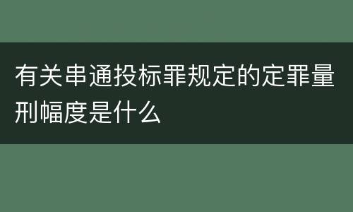 有关串通投标罪规定的定罪量刑幅度是什么
